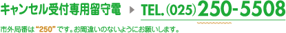 キャンセル受付専用留守電　tel.(025)250-5508  市内局番は「250」です。お間違いのないようにお願いします。