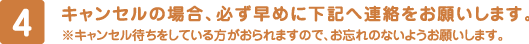 4. キャンセルの場合、必ず早めに下記へ連絡をお願いします。※キャンセル待ちをしている方がおられますので、お忘れのないようお願いします。